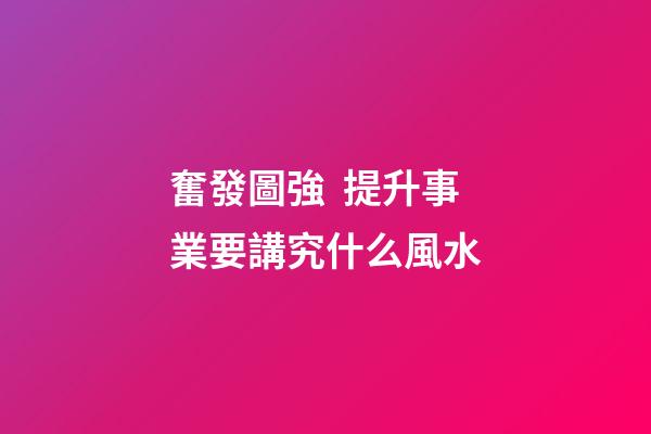 奮發圖強  提升事業要講究什么風水
